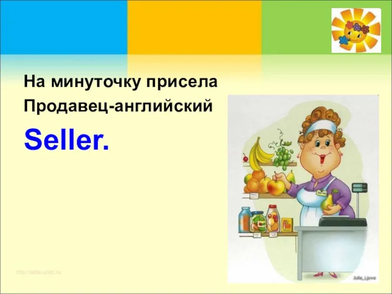 На минуточку присела Продавец-английский Seller.