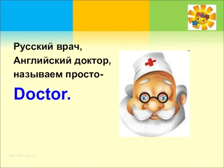 Русский врач, Английский доктор, называем просто- Doctor.