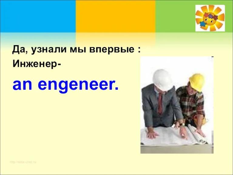 Да, узнали мы впервые : Инженер- an engeneer.