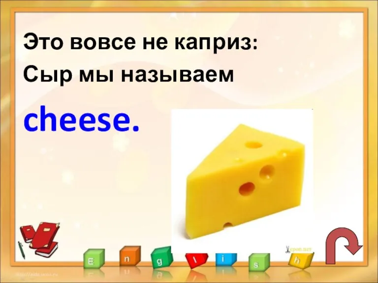 Это вовсе не каприз: Сыр мы называем cheese.