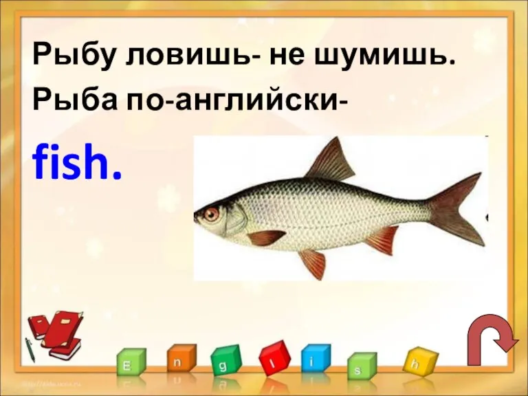 Рыбу ловишь- не шумишь. Рыба по-английски- fish.