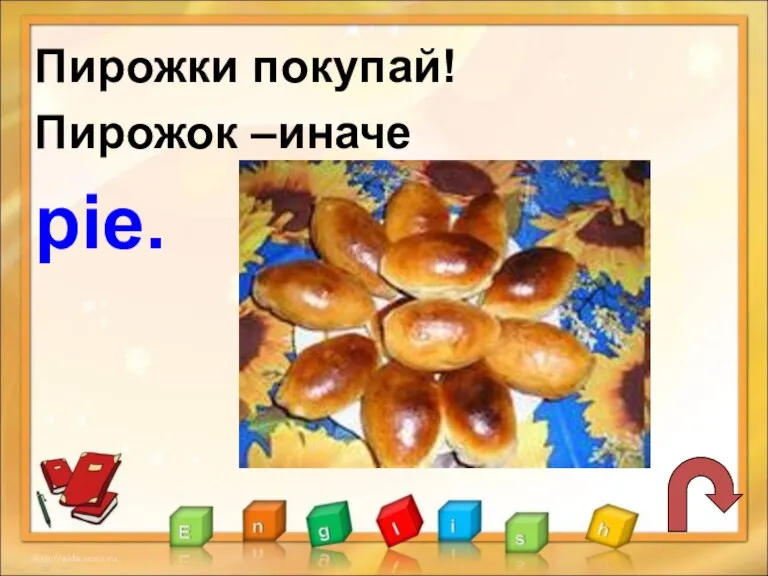 Пирожки покупай! Пирожок –иначе pie.