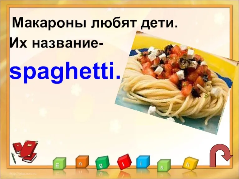 Макароны любят дети. Их название- spaghetti.