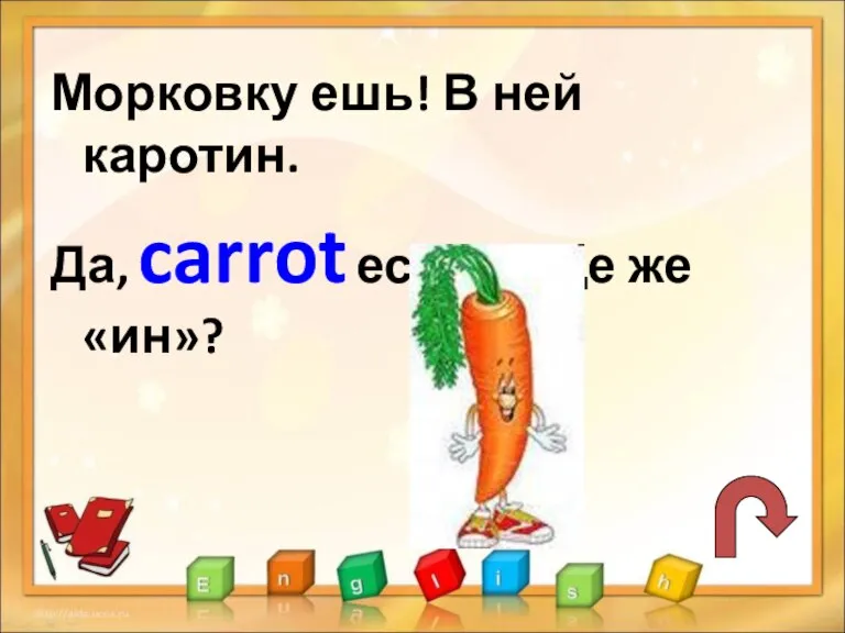 Морковку ешь! В ней каротин. Да, carrot есть, а где же «ин»?