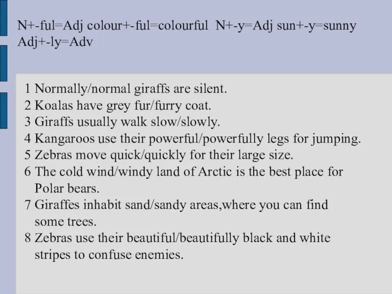 N+-ful=Adj colour+-ful=colourful N+-y=Adj sun+-y=sunny Adj+-ly=Adv 1 Normally/normal giraffs are silent. 2 Koalas