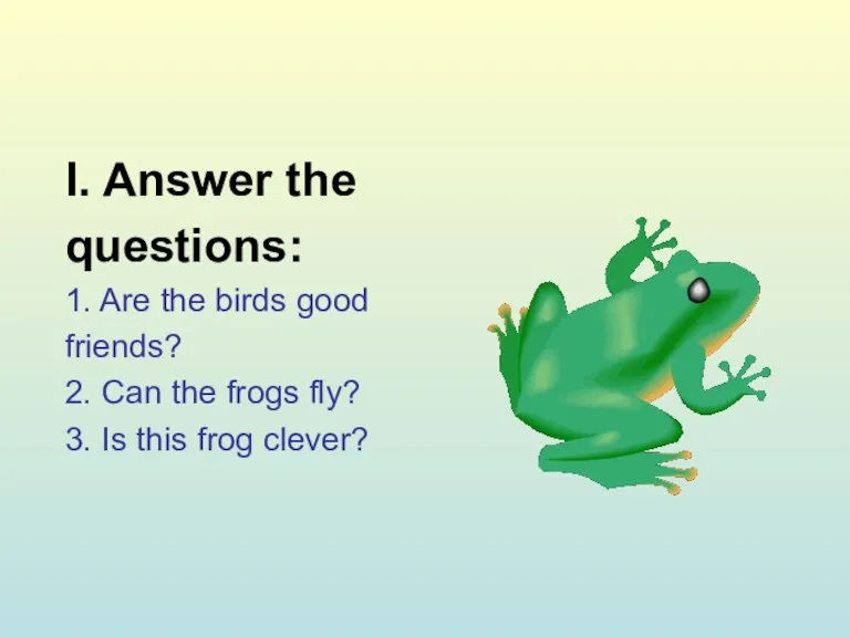 I. Answer the questions: 1. Are the birds good friends? 2. Can