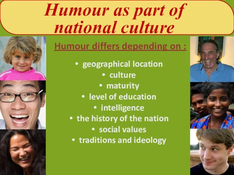 Humour as part of national culture Humour differs depending on : geographical