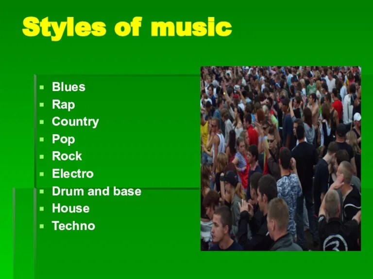 Styles of music Blues Rap Country Pop Rock Electro Drum and base House Techno