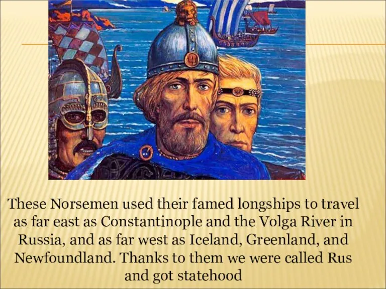 These Norsemen used their famed longships to travel as far east as