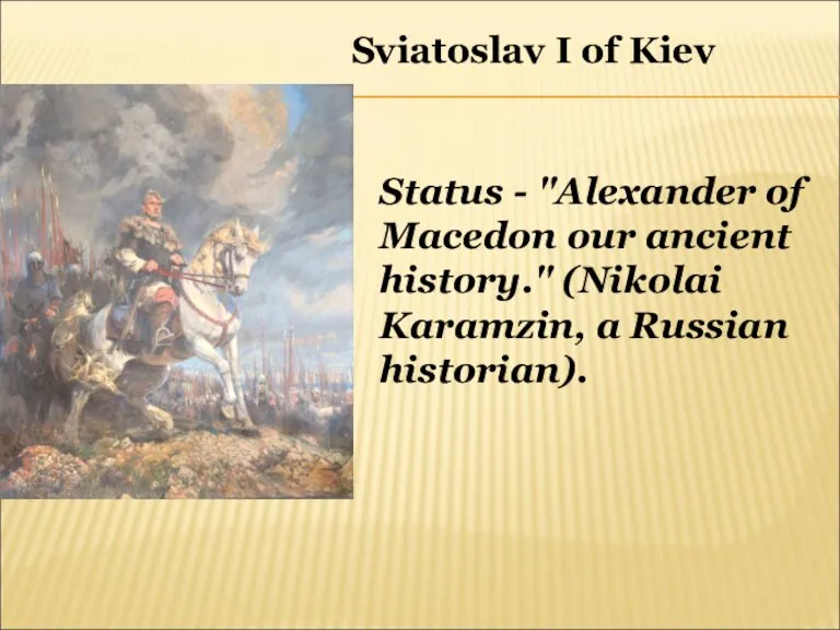 Sviatoslav I of Kiev Status - "Alexander of Macedon our ancient history."
