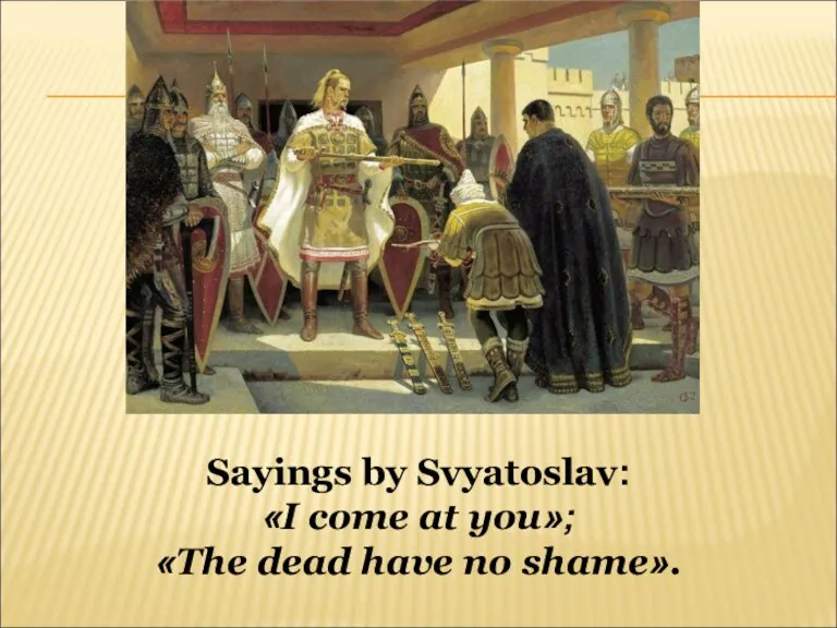 Sayings by Svyatoslav: «I come at you»; «The dead have no shame».