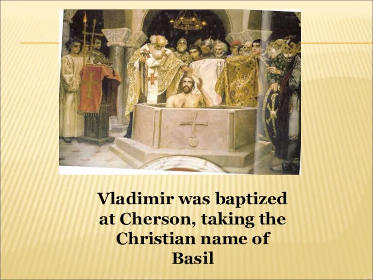 Vladimir was baptized at Cherson, taking the Christian name of Basil