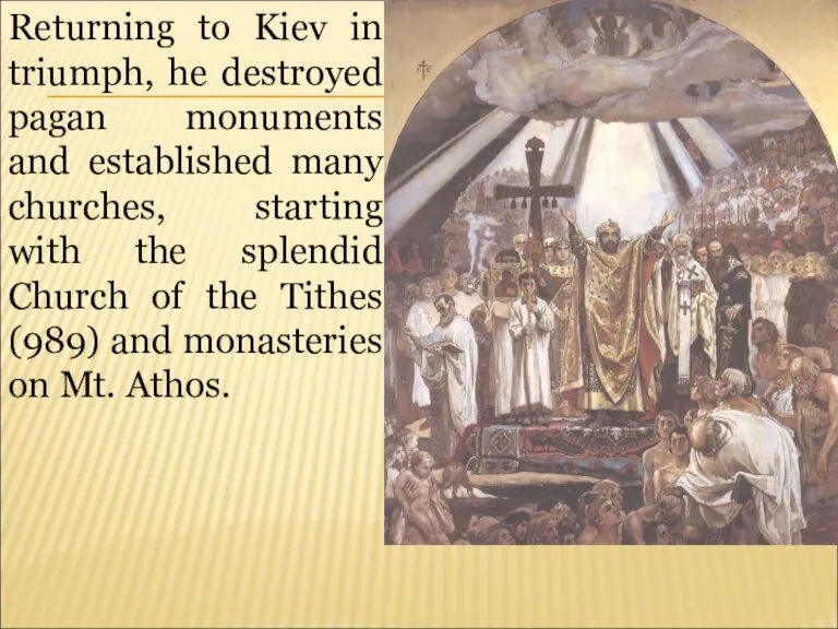 Returning to Kiev in triumph, he destroyed pagan monuments and established many