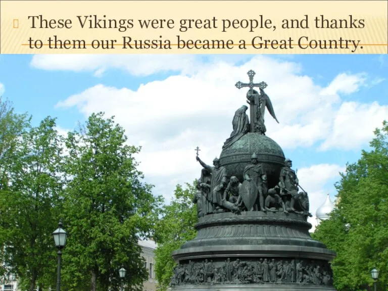 These Vikings were great people, and thanks to them our Russia became a Great Country.