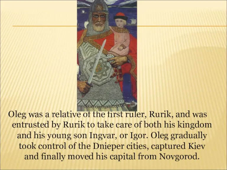 Oleg was a relative of the first ruler, Rurik, and was entrusted