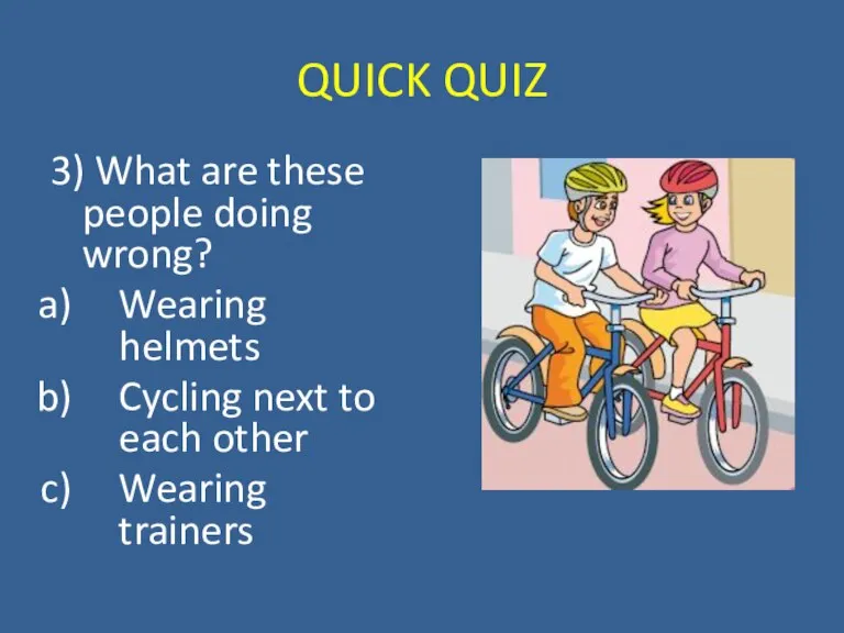 QUICK QUIZ 3) What are these people doing wrong? Wearing helmets Cycling