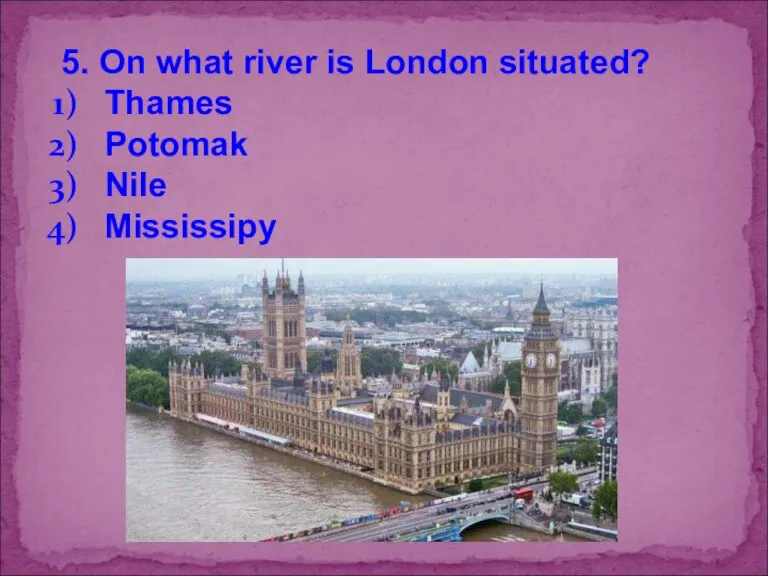 5. On what river is London situated? Thames Potomak Nile Mississipy