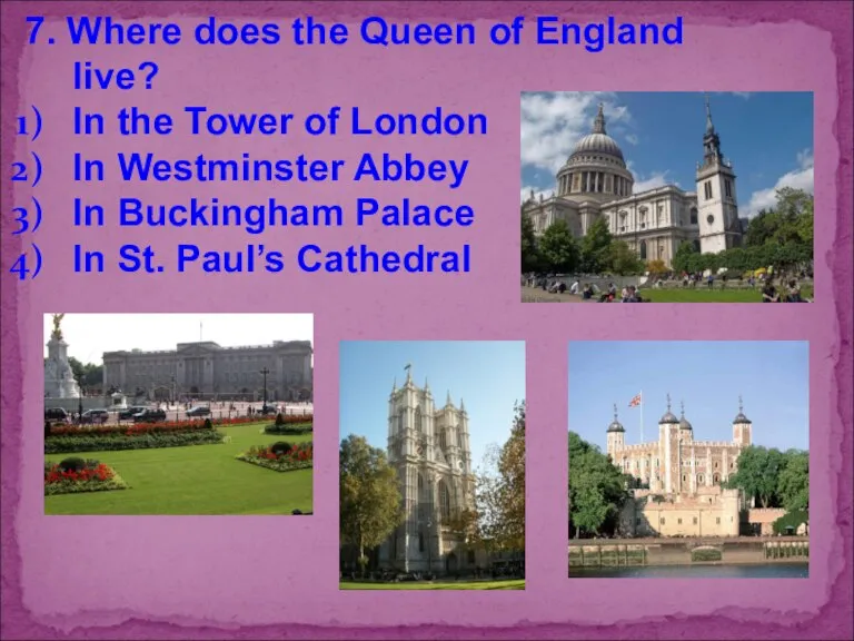 7. Where does the Queen of England live? In the Tower of