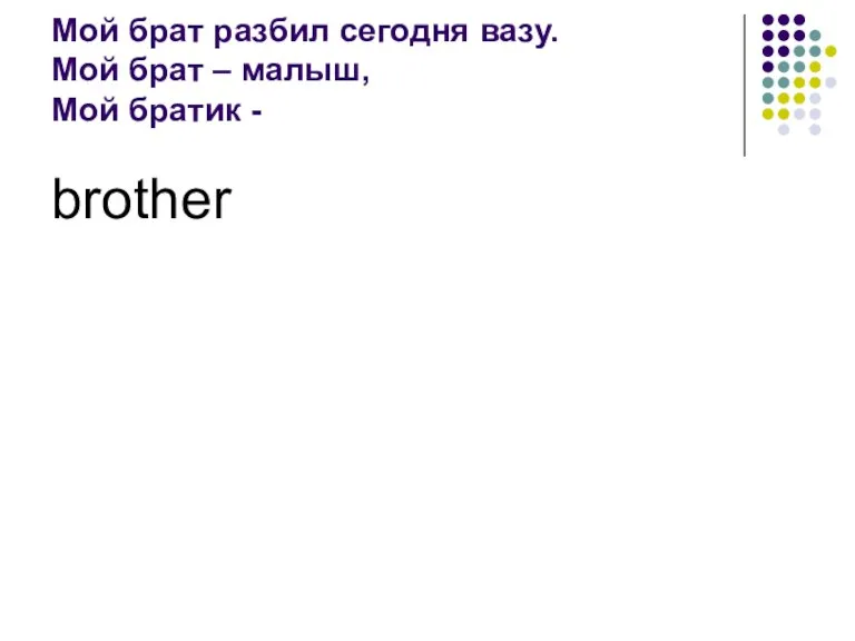 Мой брат разбил сегодня вазу. Мой брат – малыш, Мой братик - brother