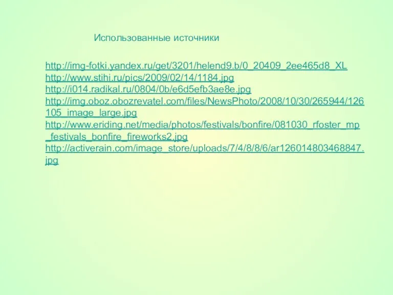 Использованные источники http://img-fotki.yandex.ru/get/3201/helend9.b/0_20409_2ee465d8_XL http://www.stihi.ru/pics/2009/02/14/1184.jpg http://i014.radikal.ru/0804/0b/e6d5efb3ae8e.jpg http://img.oboz.obozrevatel.com/files/NewsPhoto/2008/10/30/265944/126105_image_large.jpg http://www.eriding.net/media/photos/festivals/bonfire/081030_rfoster_mp_festivals_bonfire_fireworks2.jpg http://activerain.com/image_store/uploads/7/4/8/8/6/ar126014803468847.jpg