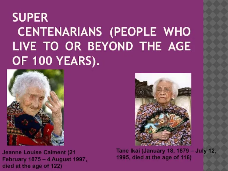 SUPER CENTENARIANS (PEOPLE WHO LIVE TO OR BEYOND THE AGE OF 100