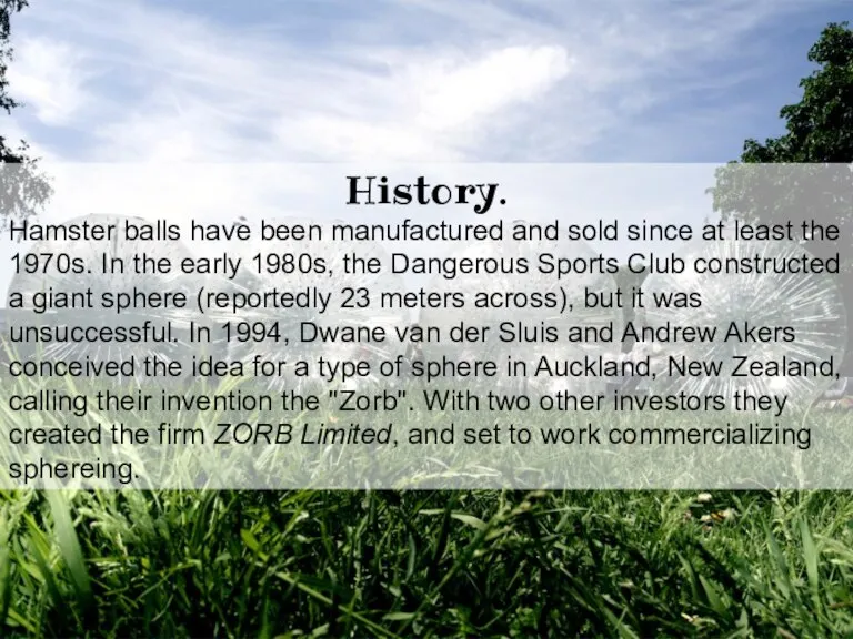 History. Hamster balls have been manufactured and sold since at least the