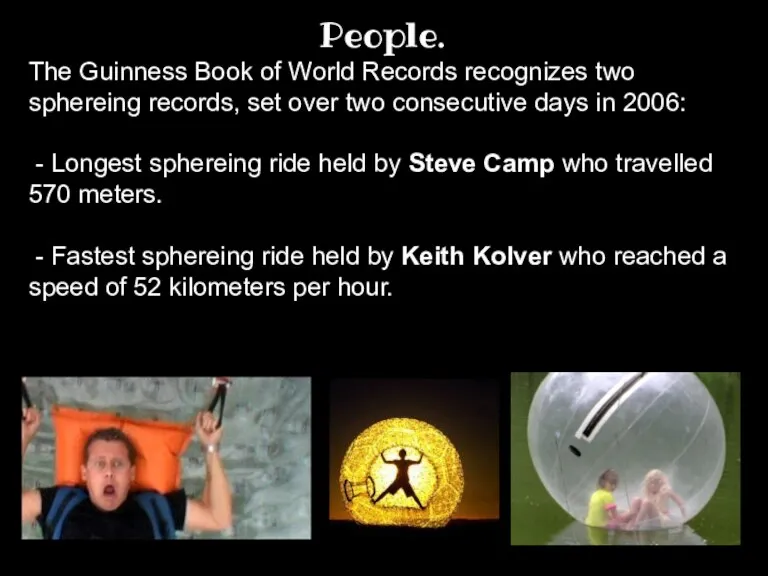 People. The Guinness Book of World Records recognizes two sphereing records, set