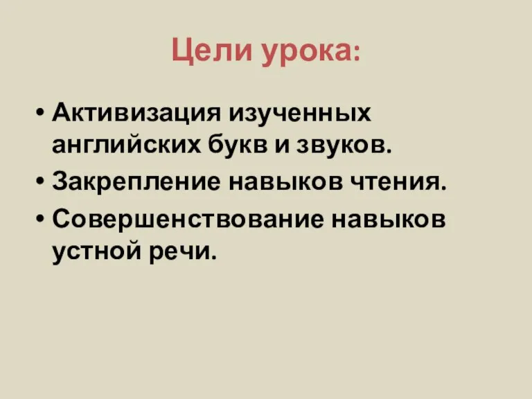 Цели урока: Активизация изученных английских букв и звуков. Закрепление навыков чтения. Совершенствование навыков устной речи.