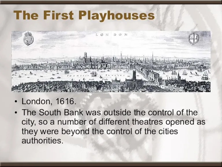 The First Playhouses London, 1616. The South Bank was outside the control
