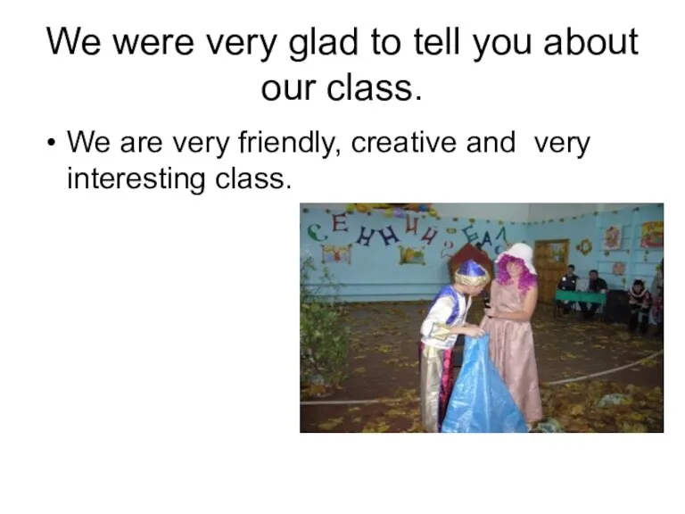 We were very glad to tell you about our class. We are