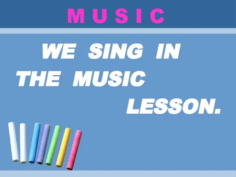 M U S I C WE SING IN THE MUSIC LESSON.