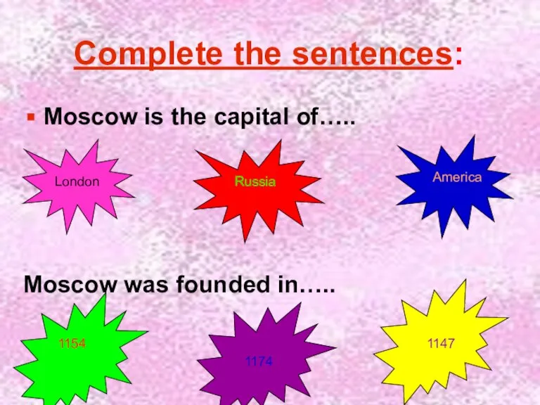 Complete the sentences: Moscow is the capital of….. Moscow was founded in…..