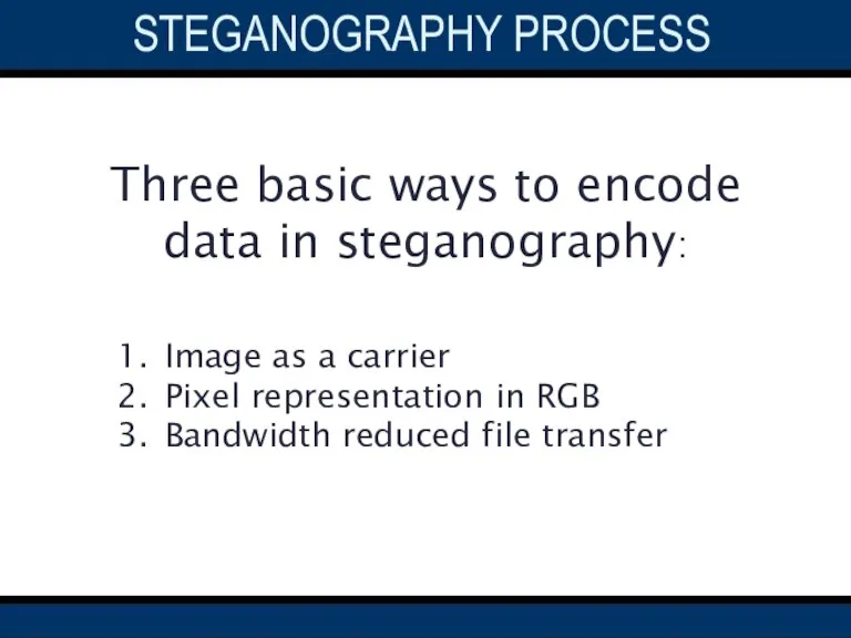 STEGANOGRAPHY process Three basic ways to encode data in steganography: Image as