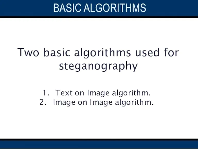 Two basic algorithms used for steganography Text on Image algorithm. Image on Image algorithm. BASIC ALGORITHMS