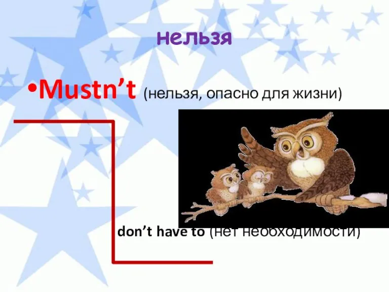 нельзя Mustn’t (нельзя, опасно для жизни) don’t have to (нет необходимости)