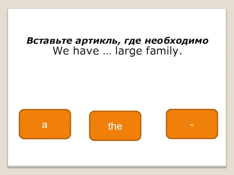 Вставьте артикль, где необходимо We have … large family. a the -