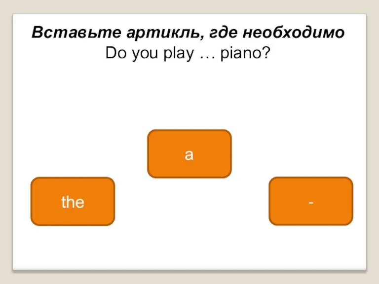 the a - Вставьте артикль, где необходимо Do you play … piano?