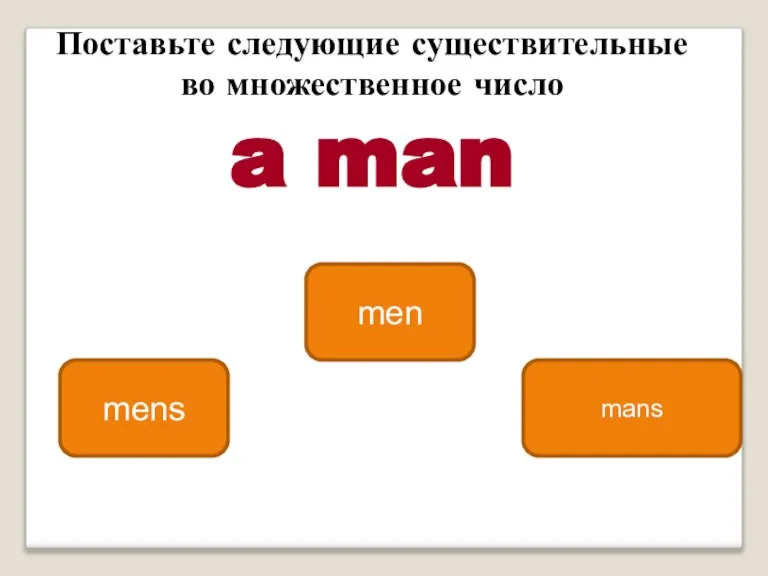 men mens mans Поставьте следующие существитель­ные во множественное число a man