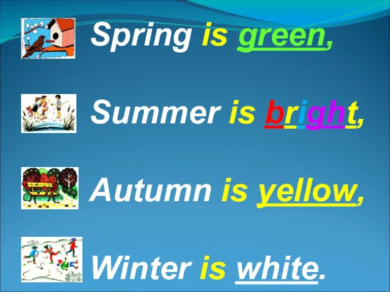 Spring is green, Summer is bright, Autumn is yellow, Winter is white.