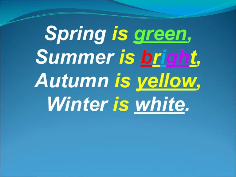 Spring is green, Summer is bright, Autumn is yellow, Winter is white.