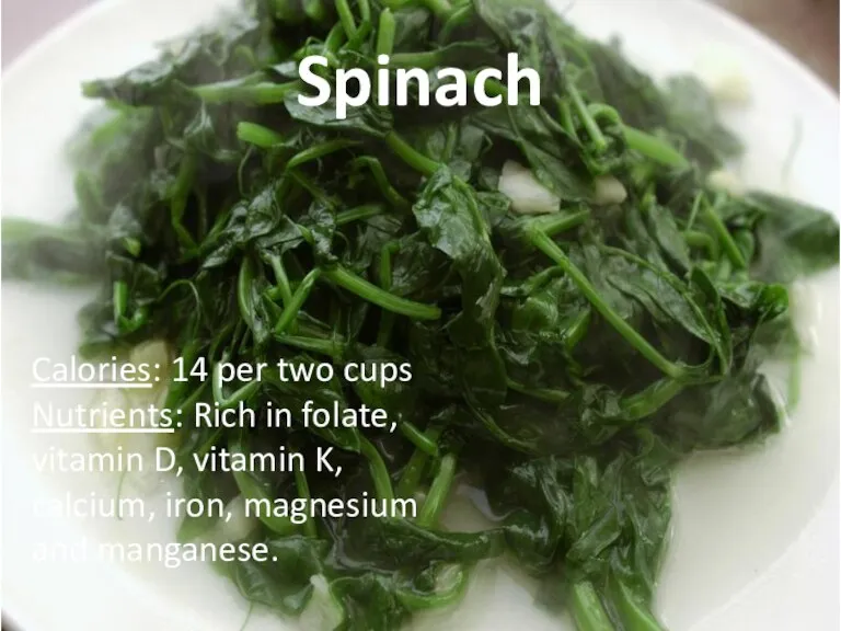 Spinach Calories: 14 per two cups Nutrients: Rich in folate, vitamin D,