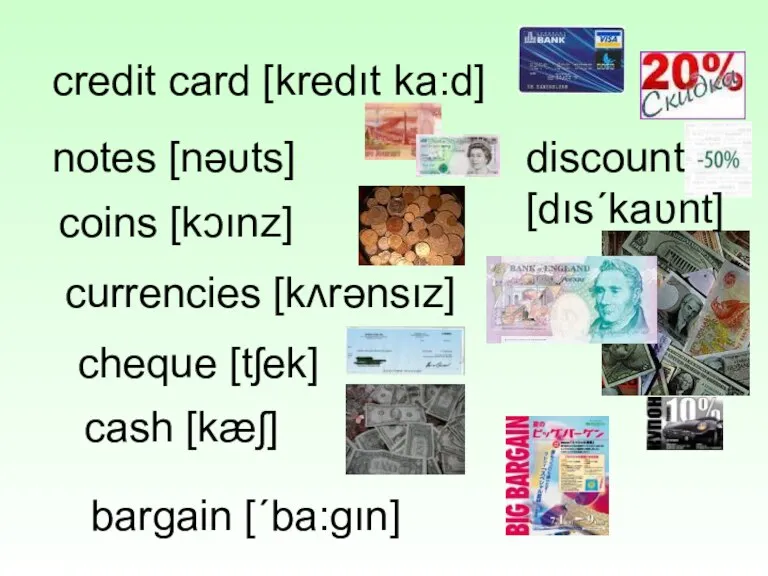 credit card [kredıt ka:d] notes [nəυts] coins [kɔınz] discount [dıs´kaʋnt] currencies [kʌrənsız]