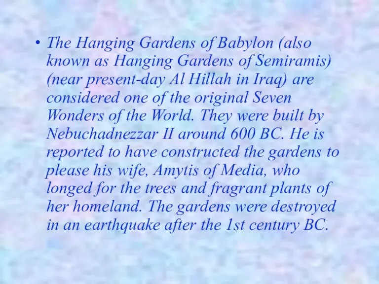 The Hanging Gardens of Babylon (also known as Hanging Gardens of Semiramis)