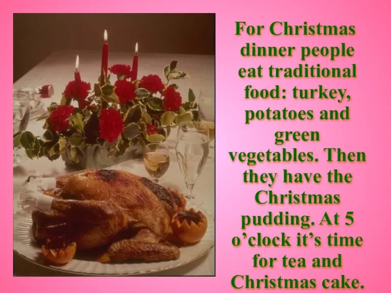 For Christmas dinner people eat traditional food: turkey, potatoes and green vegetables.