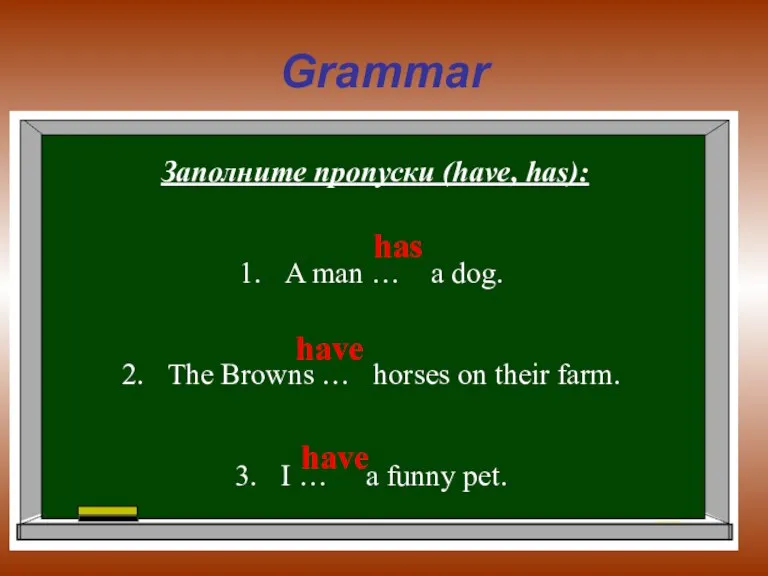 Grammar Заполните пропуски (have, has): A man … a dog. The Browns