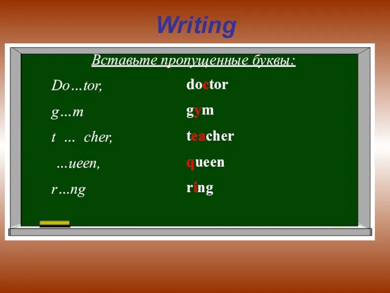 Writing Вставьте пропущенные буквы: Do…tor, g…m t … cher, …ueen, r…ng doctor gym teacher queen ring