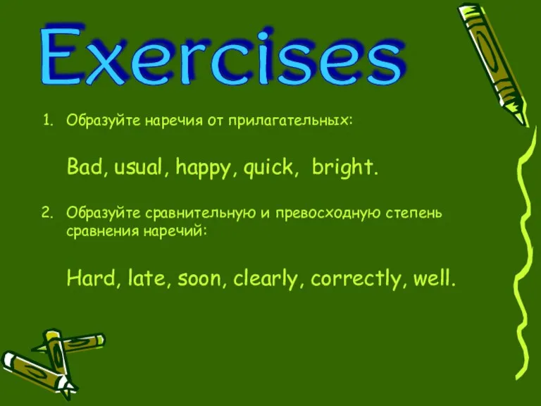 Exercises Образуйте наречия от прилагательных: Bad, usual, happy, quick, bright. Образуйте сравнительную