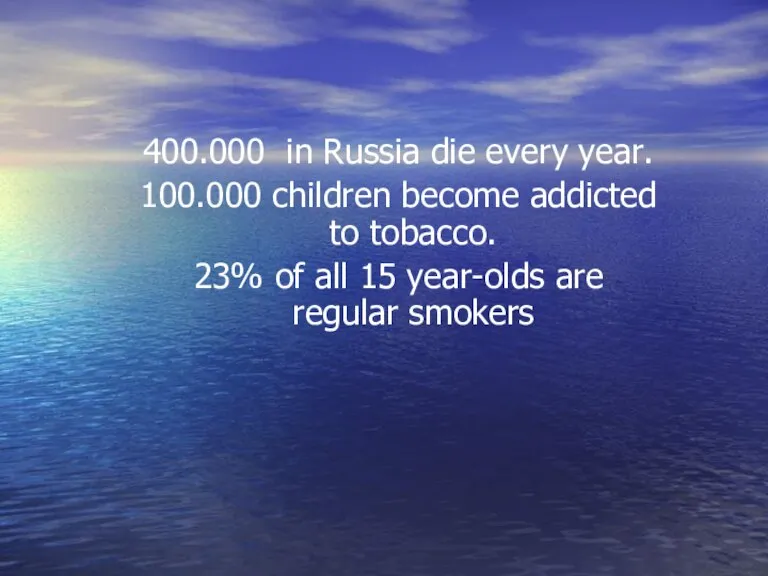 400.000 in Russia die every year. 100.000 children become addicted to tobacco.