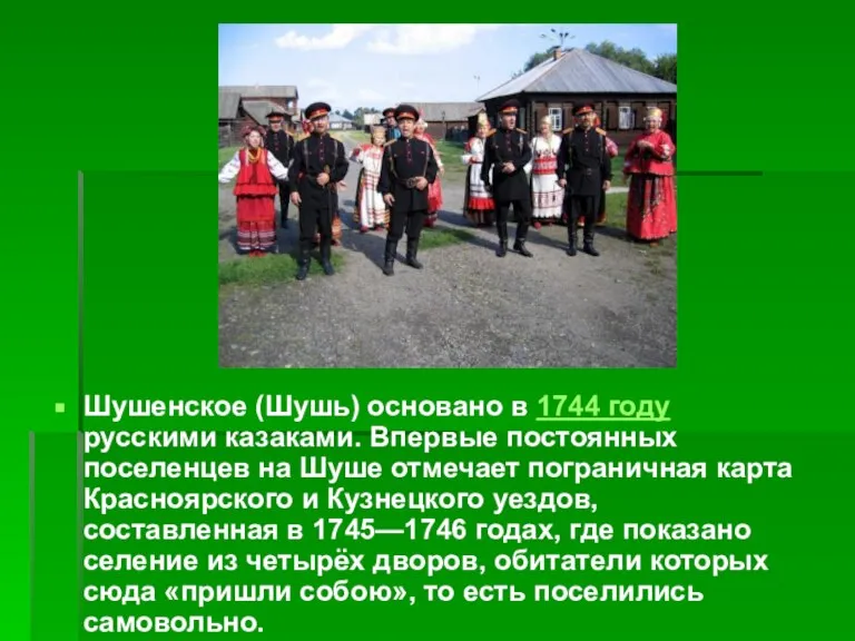 Шушенское (Шушь) основано в 1744 году русскими казаками. Впервые постоянных поселенцев на