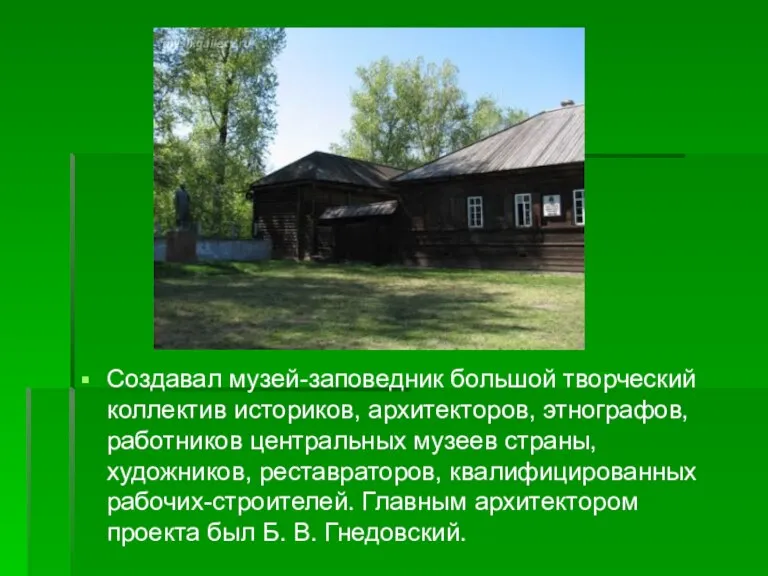 Создавал музей-заповедник большой творческий коллектив историков, архитекторов, этнографов, работников центральных музеев страны,